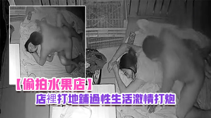 偷拍水果店晚上水果店打烊夫妻在店裡打地鋪過性生活激情打炮