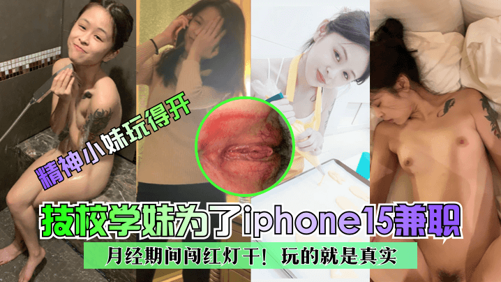 精神小妹玩得开技校学妹为了iphone15兼职月经期间闯红灯干玩的就是真实