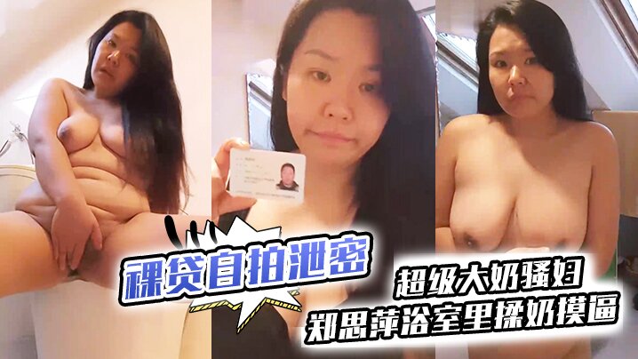 裸贷自拍泄密超级大奶骚妇郑思萍浴室里揉奶摸逼到高潮