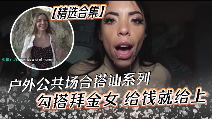 精选合集户外公共场合搭讪系列勾搭拜金女给钱就给上非
