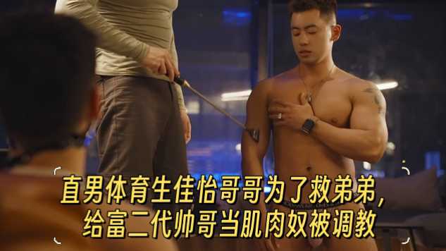 【全网最新】直男体育生佳怡哥哥为了救弟弟，给富二代