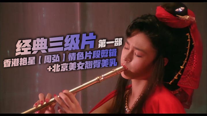 经典三级片，香港艳星【周弘】情色片段剪辑 北京美女翘臀美乳，香艳三级大方全裸。都是剪出精华部分，没有剧情。手冲好素材。第一部